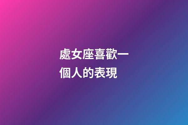 處女座喜歡一個人的表現（處座男暗戀你的狀態）-第1張-星座運勢-玄機派