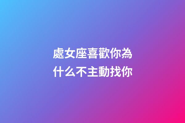 處女座喜歡你為什么不主動找你-第1張-星座運勢-玄機派