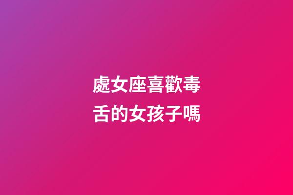 處女座喜歡毒舌的女孩子嗎-第1張-星座運勢-玄機派
