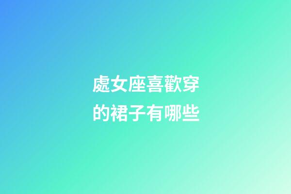處女座喜歡穿的裙子有哪些-第1張-星座運勢-玄機派