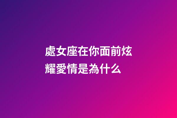 處女座在你面前炫耀愛情是為什么-第1張-星座運勢-玄機派