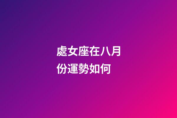 處女座在八月份運勢如何-第1張-星座運勢-玄機派