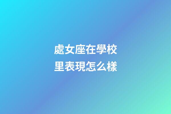 處女座在學校里表現怎么樣-第1張-星座運勢-玄機派