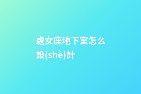 處女座地下室怎么設(shè)計