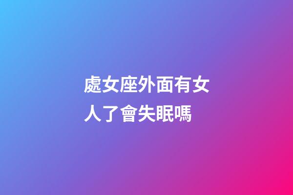 處女座外面有女人了會失眠嗎-第1張-星座運(yùn)勢-玄機(jī)派
