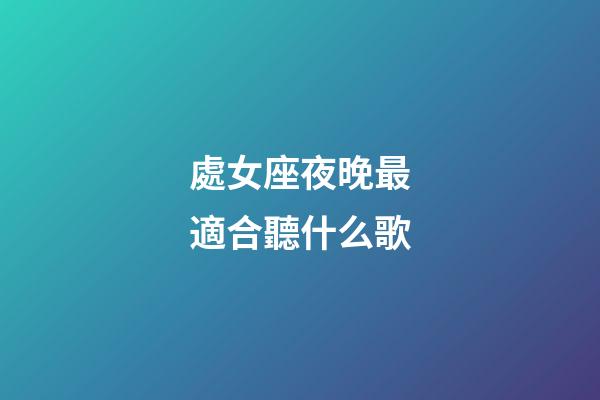 處女座夜晚最適合聽什么歌-第1張-星座運勢-玄機派