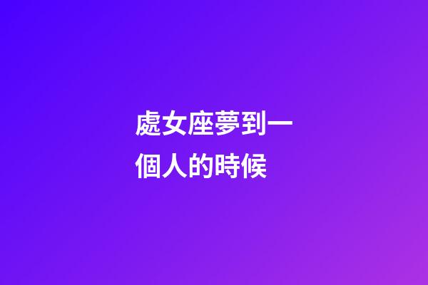 處女座夢到一個人的時候-第1張-星座運勢-玄機派