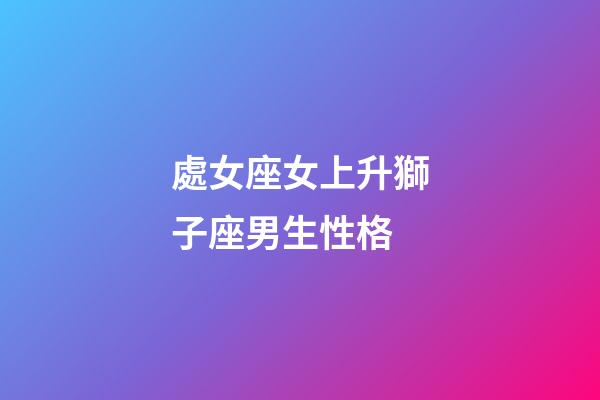 處女座女上升獅子座男生性格-第1張-星座運勢-玄機派