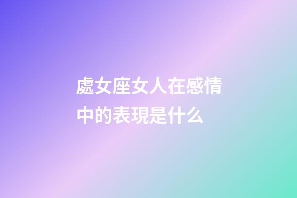 處女座女人在感情中的表現是什么-第1張-星座運勢-玄機派