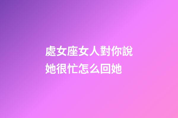 處女座女人對你說她很忙怎么回她-第1張-星座運勢-玄機派