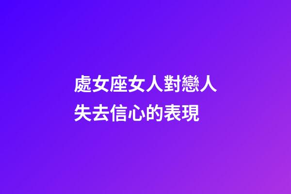處女座女人對戀人失去信心的表現-第1張-星座運勢-玄機派