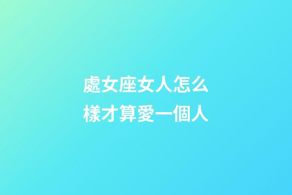 處女座女人怎么樣才算愛一個人-第1張-星座運勢-玄機派