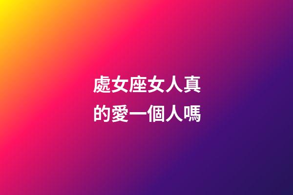 處女座女人真的愛一個人嗎-第1張-星座運勢-玄機派