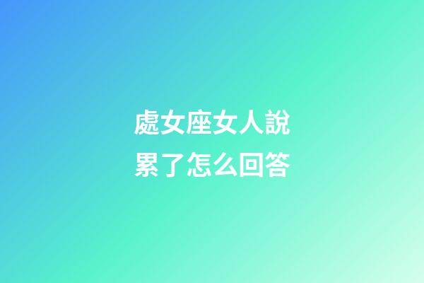 處女座女人說累了怎么回答-第1張-星座運勢-玄機派