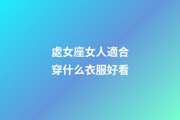處女座女人適合穿什么衣服好看-第1張-星座運勢-玄機派