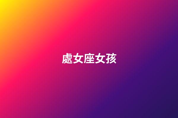 處女座女孩（處座男能毀掉哪個星座女）-第1張-星座運勢-玄機派