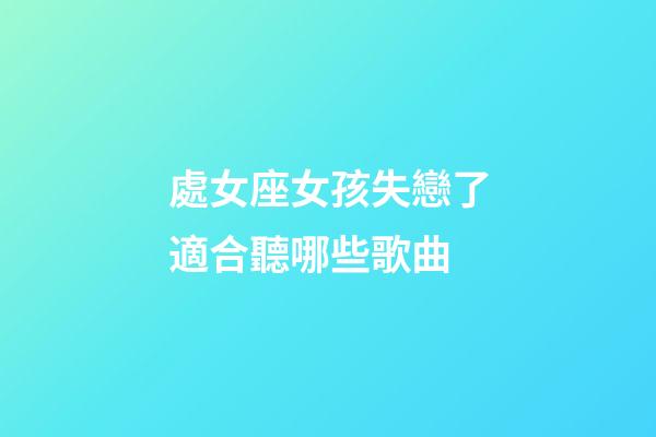 處女座女孩失戀了適合聽哪些歌曲-第1張-星座運勢-玄機派