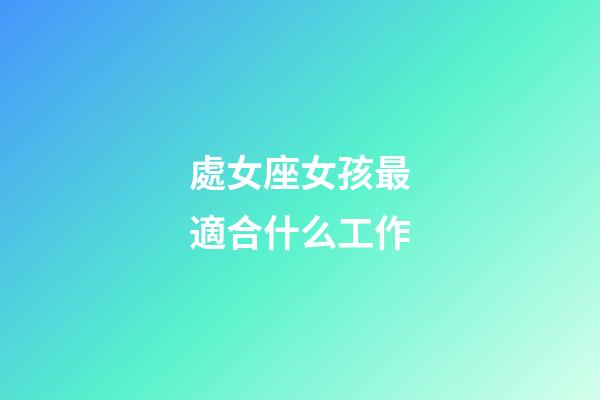 處女座女孩最適合什么工作-第1張-星座運(yùn)勢(shì)-玄機(jī)派