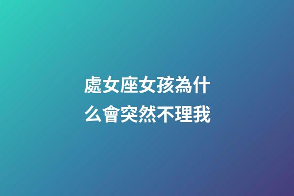 處女座女孩為什么會突然不理我-第1張-星座運勢-玄機派