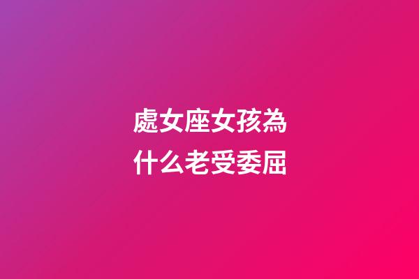 處女座女孩為什么老受委屈-第1張-星座運勢-玄機派
