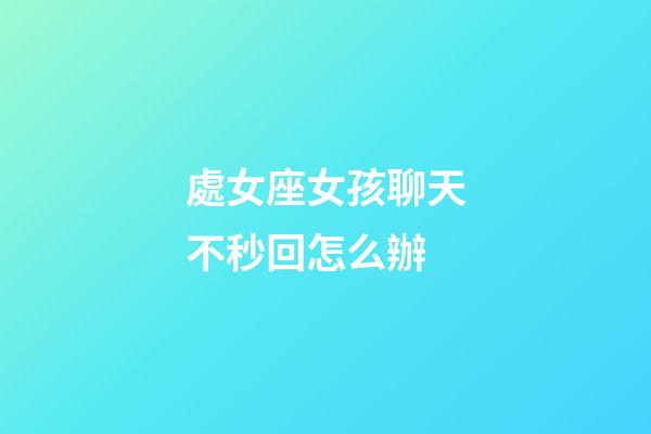 處女座女孩聊天不秒回怎么辦-第1張-星座運勢-玄機派