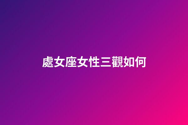處女座女性三觀如何-第1張-星座運勢-玄機派