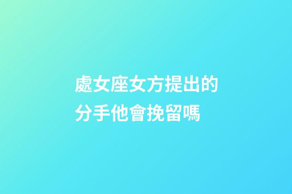 處女座女方提出的分手他會挽留嗎-第1張-星座運勢-玄機派