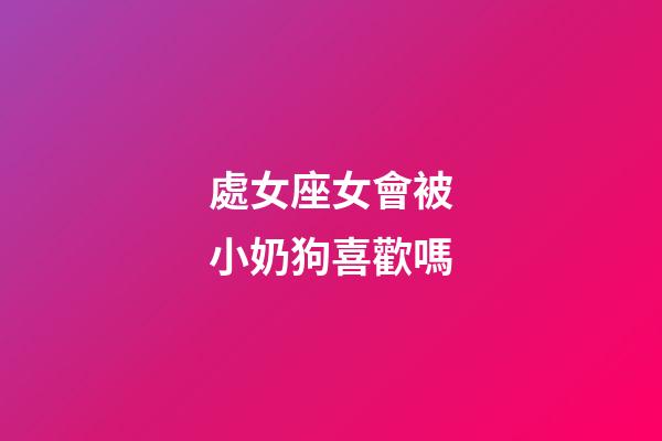 處女座女會被小奶狗喜歡嗎-第1張-星座運(yùn)勢-玄機(jī)派