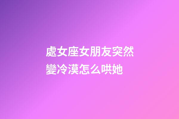 處女座女朋友突然變冷漠怎么哄她-第1張-星座運(yùn)勢(shì)-玄機(jī)派