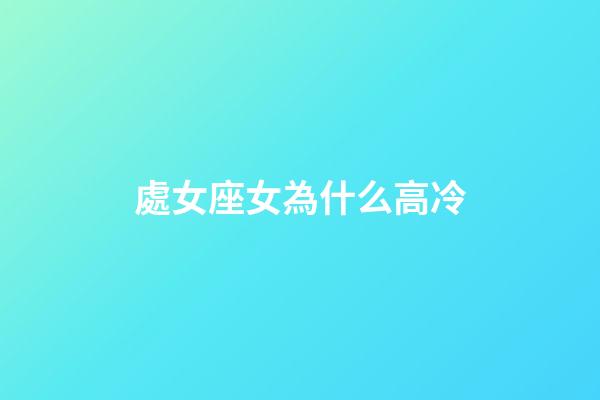 處女座女為什么高冷-第1張-星座運勢-玄機派