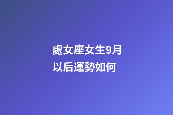 處女座女生9月以后運勢如何-第1張-星座運勢-玄機派