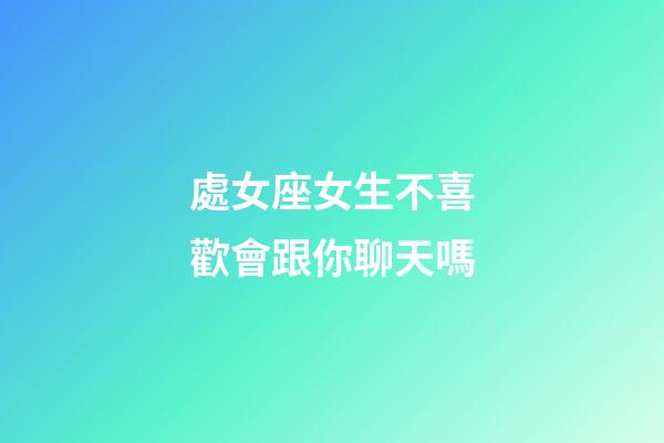 處女座女生不喜歡會跟你聊天嗎-第1張-星座運勢-玄機派