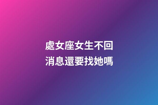 處女座女生不回消息還要找她嗎-第1張-星座運勢-玄機派