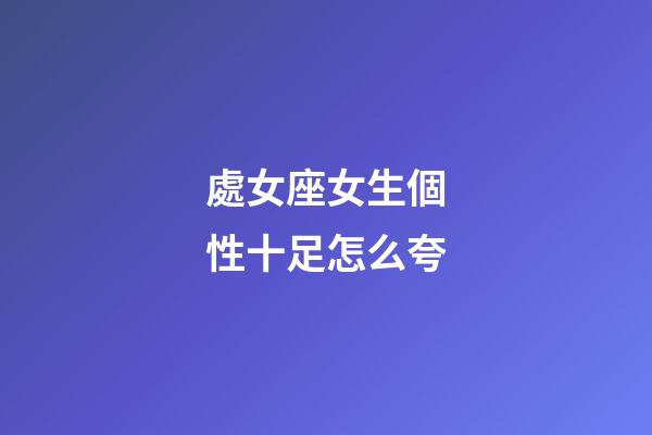處女座女生個性十足怎么夸-第1張-星座運勢-玄機派