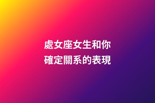 處女座女生和你確定關系的表現-第1張-星座運勢-玄機派