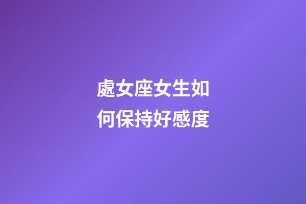 處女座女生如何保持好感度-第1張-星座運(yùn)勢(shì)-玄機(jī)派