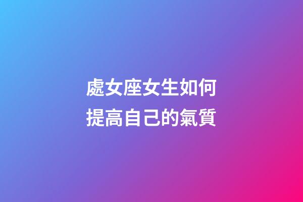 處女座女生如何提高自己的氣質-第1張-星座運勢-玄機派
