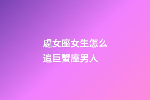 處女座女生怎么追巨蟹座男人-第1張-星座運勢-玄機派
