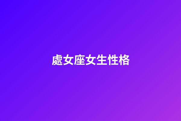 處女座女生性格（處座女生脾氣越來越大）-第1張-星座運勢-玄機派