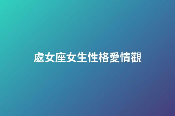 處女座女生性格愛情觀（天蝎座女生的性格和愛情觀）-第1張-星座運勢-玄機派