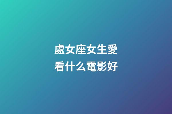 處女座女生愛看什么電影好-第1張-星座運(yùn)勢-玄機(jī)派