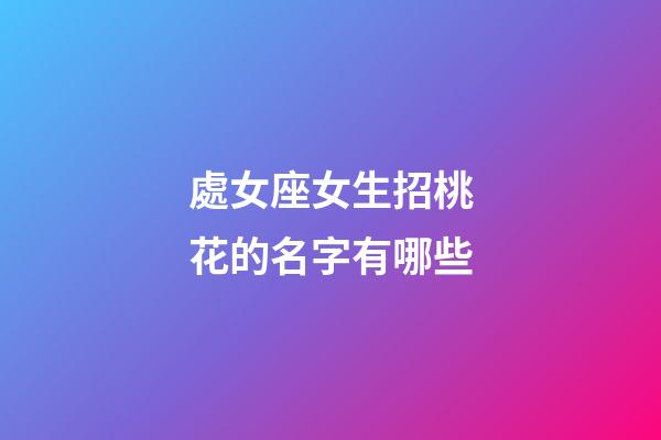 處女座女生招桃花的名字有哪些-第1張-星座運勢-玄機派