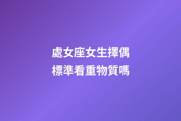 處女座女生擇偶標準看重物質嗎-第1張-星座運勢-玄機派