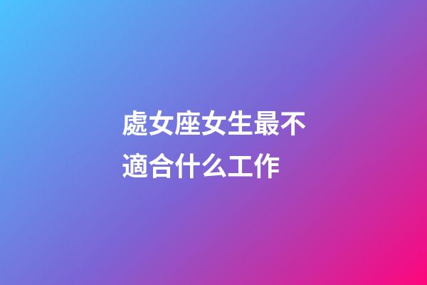 處女座女生最不適合什么工作-第1張-星座運勢-玄機派