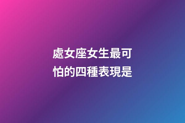 處女座女生最可怕的四種表現是-第1張-星座運勢-玄機派