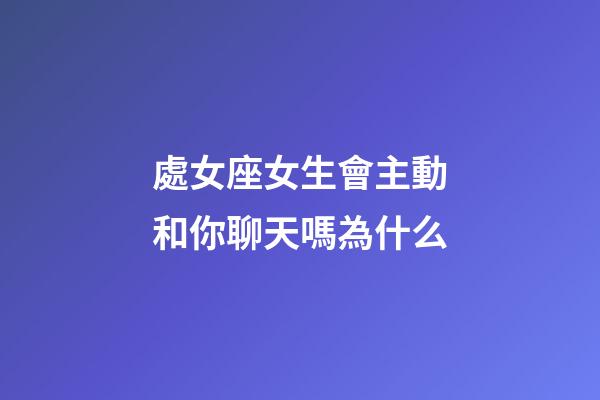 處女座女生會主動和你聊天嗎為什么-第1張-星座運勢-玄機派