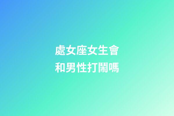 處女座女生會和男性打鬧嗎-第1張-星座運勢-玄機派