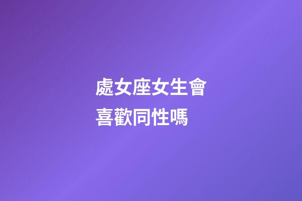 處女座女生會喜歡同性嗎-第1張-星座運勢-玄機派