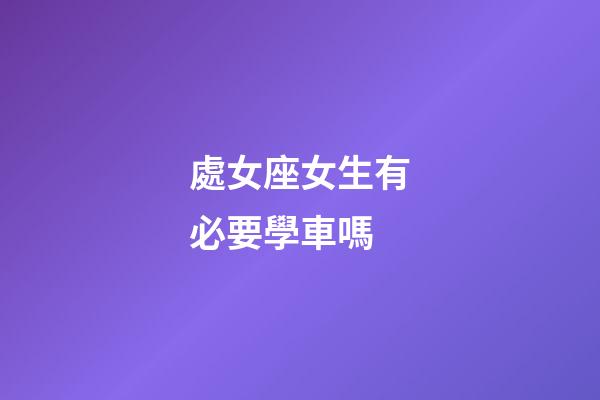 處女座女生有必要學車嗎