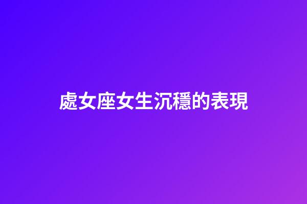 處女座女生沉穩的表現-第1張-星座運勢-玄機派